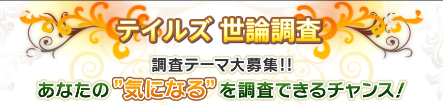 テイルズ世論調査 調査テーマ大募集!!あなたの気になるを調査できるチャンス!