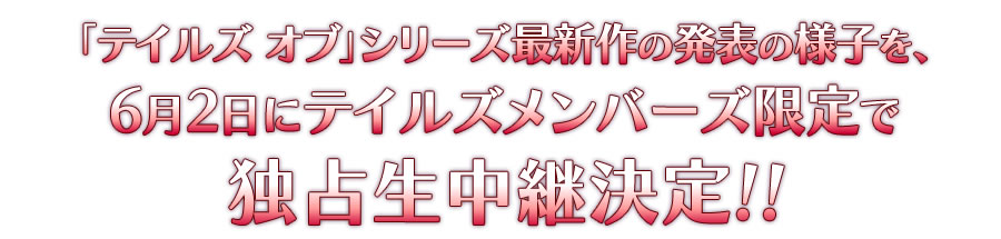 「テイルズ オブ」シリーズ最新作の発表の様子を、6月2日にテイルズメンバーズ限定で独占生中継決定!!