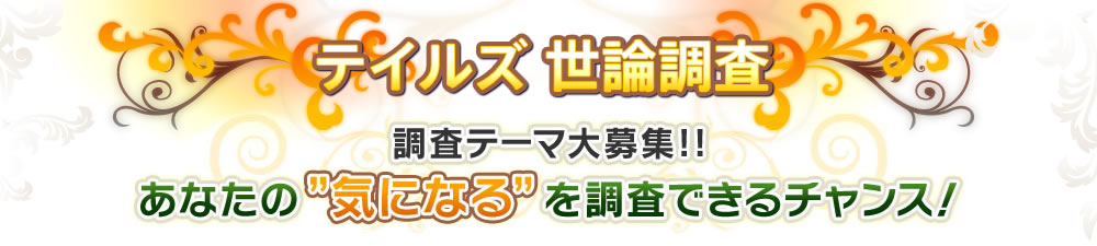 テイルズ世論調査 調査テーマ大募集!!あなたの気になるを調査できるチャンス!