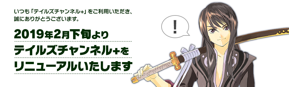 2019年2月下旬より、テイルズチャンネル+をリニューアル致します。